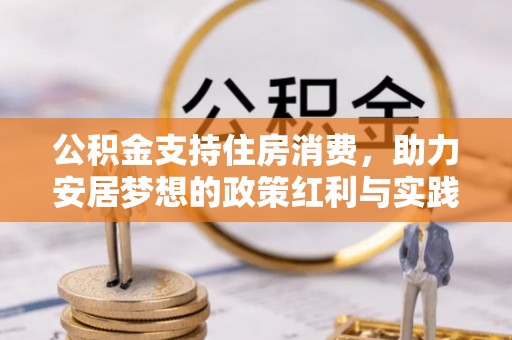北林公积金支持住房消费，助力安居梦想的政策红利与实践