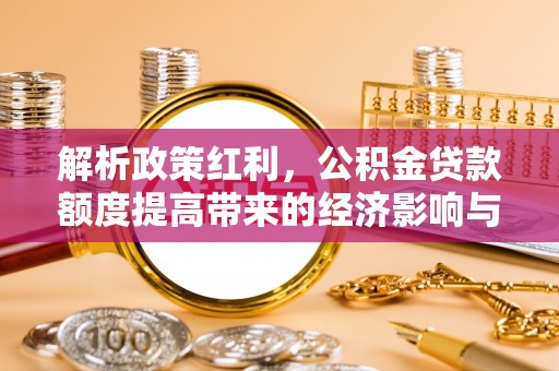 北林解析政策红利，公积金贷款额度提高带来的经济影响与生活改变