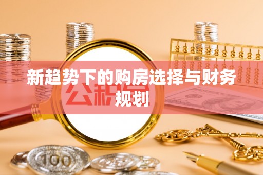 北林新趋势下的购房选择与财务规划