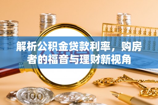 北林解析公积金贷款利率，购房者的福音与理财新视角