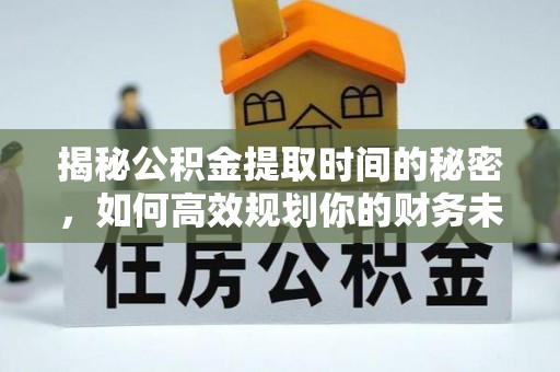 北林揭秘公积金提取时间的秘密，如何高效规划你的财务未来