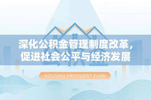 北林深化公积金管理制度改革，促进社会公平与经济发展
