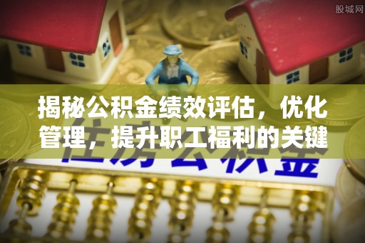 北林揭秘公积金绩效评估，优化管理，提升职工福利的关键一步