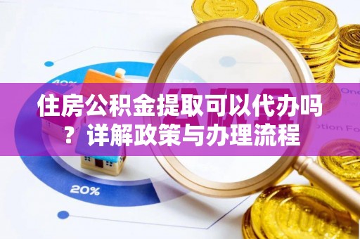 北林住房公积金提取可以代办吗？详解政策与办理流程