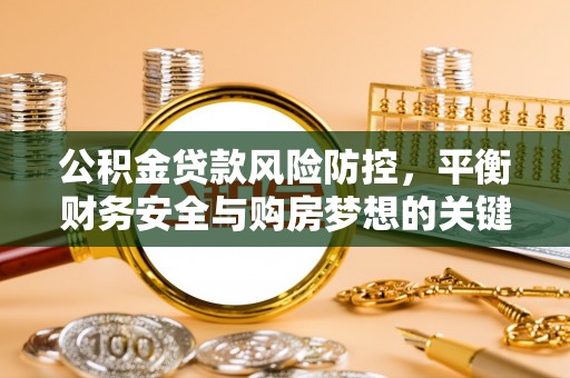 北林公积金贷款风险防控，平衡财务安全与购房梦想的关键