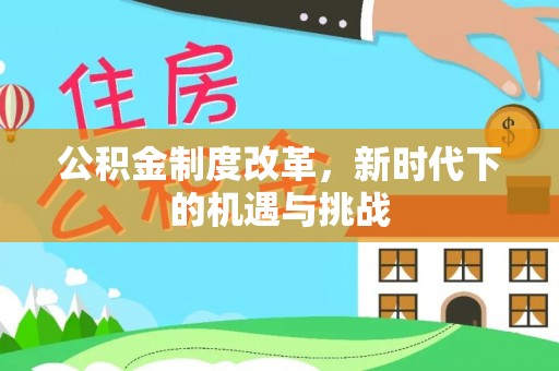 北林公积金制度改革，新时代下的机遇与挑战