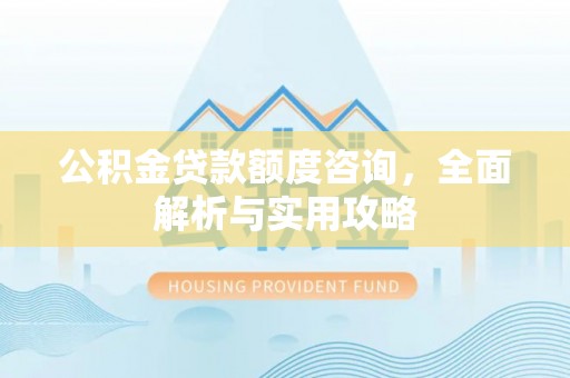 北林公积金贷款额度咨询，全面解析与实用攻略