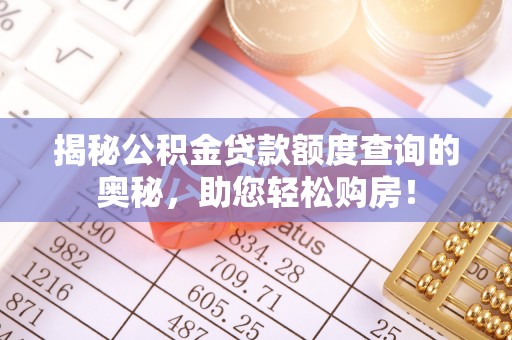 北林揭秘公积金贷款额度查询的奥秘，助您轻松购房！