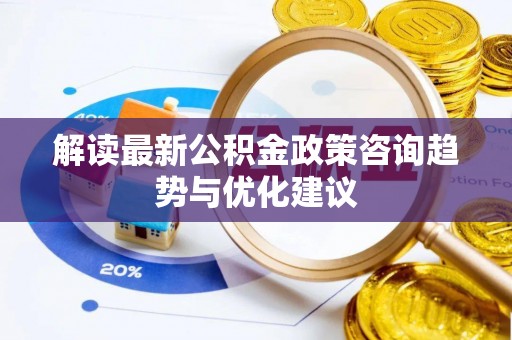 北林解读最新公积金政策咨询趋势与优化建议