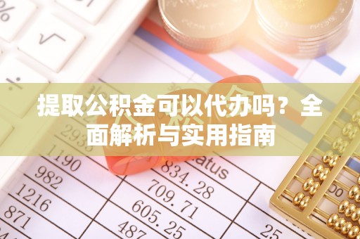 北林提取公积金可以代办吗？全面解析与实用指南