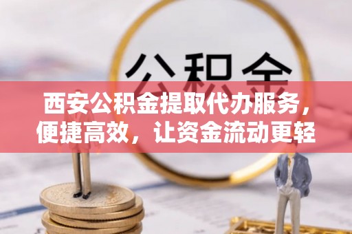 北林西安公积金提取代办服务，便捷高效，让资金流动更轻松
