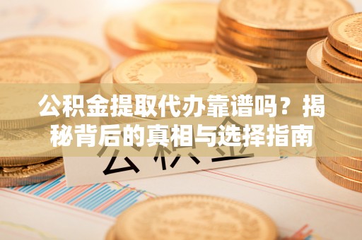北林公积金提取代办靠谱吗？揭秘背后的真相与选择指南