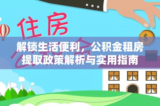 北林解锁生活便利，公积金租房提取政策解析与实用指南