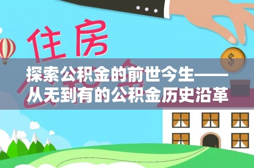 北林探索公积金的前世今生——从无到有的公积金历史沿革