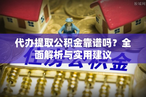 北林代办提取公积金靠谱吗？全面解析与实用建议