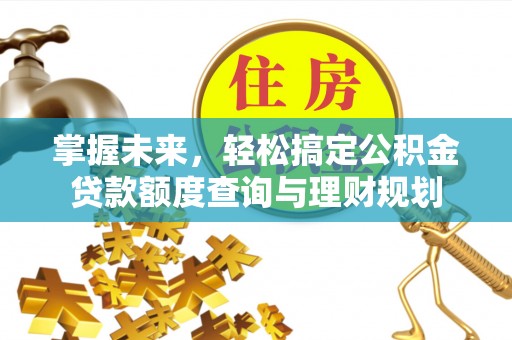 北林掌握未来，轻松搞定公积金贷款额度查询与理财规划
