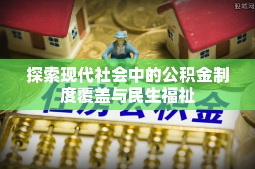 北林探索现代社会中的公积金制度覆盖与民生福祉