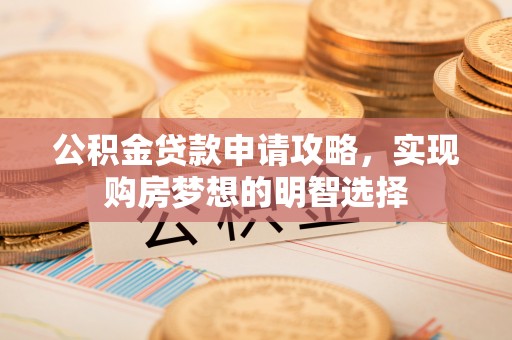 北林公积金贷款申请攻略，实现购房梦想的明智选择