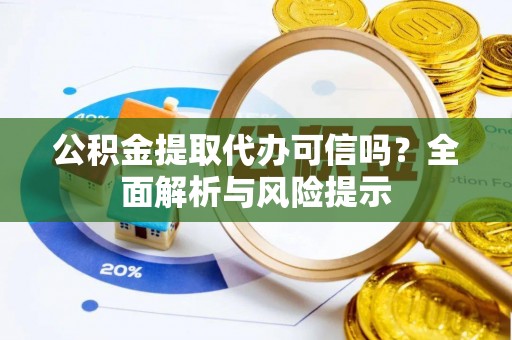 北林公积金提取代办可信吗？全面解析与风险提示