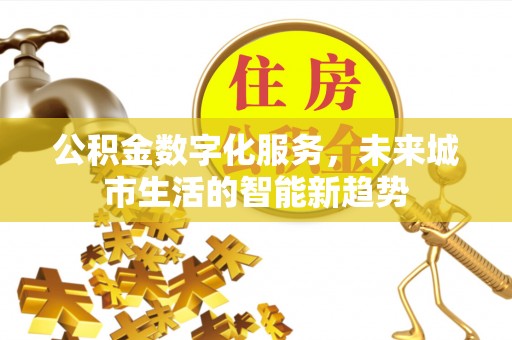 北林公积金数字化服务，未来城市生活的智能新趋势