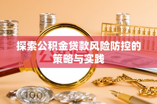 北林探索公积金贷款风险防控的策略与实践