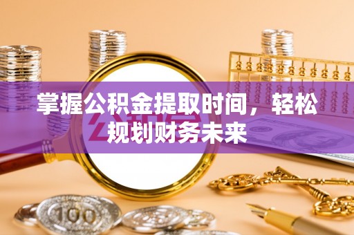北林掌握公积金提取时间，轻松规划财务未来