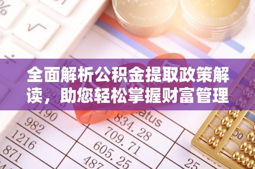 北林全面解析公积金提取政策解读，助您轻松掌握财富管理新方向
