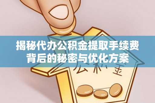 北林揭秘代办公积金提取手续费背后的秘密与优化方案