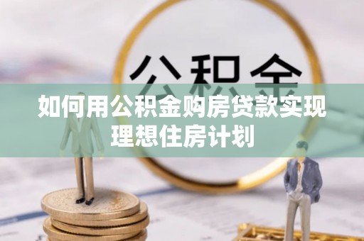 北林如何用公积金购房贷款实现理想住房计划