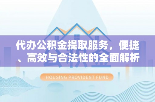 北林代办公积金提取服务，便捷、高效与合法性的全面解析