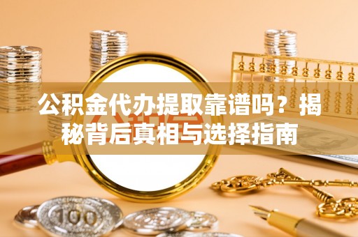 北林公积金代办提取靠谱吗？揭秘背后真相与选择指南