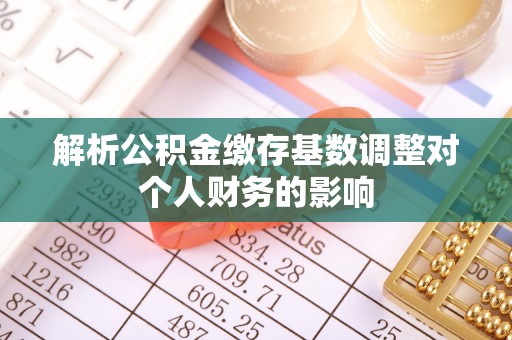 北林解析公积金缴存基数调整对个人财务的影响
