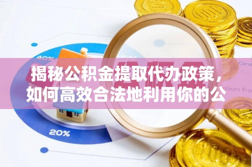 北林揭秘公积金提取代办政策，如何高效合法地利用你的公积金