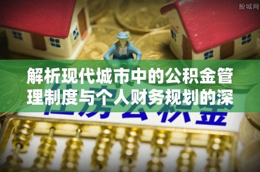 北林解析现代城市中的公积金管理制度与个人财务规划的深度关联