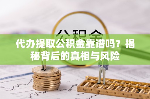 北林代办提取公积金靠谱吗？揭秘背后的真相与风险