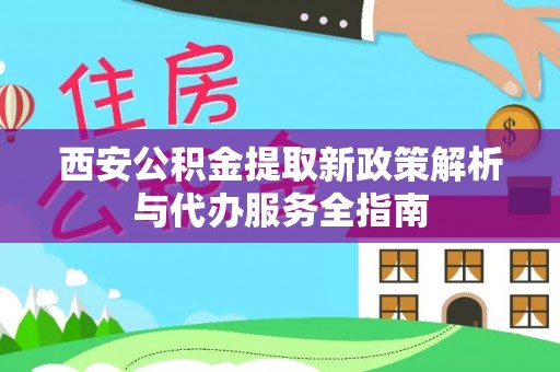 北林西安公积金提取新政策解析与代办服务全指南