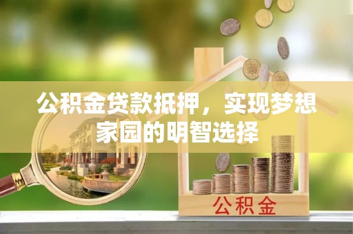 北林公积金贷款抵押，实现梦想家园的明智选择
