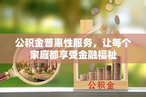北林公积金普惠性服务，让每个家庭都享受金融福祉