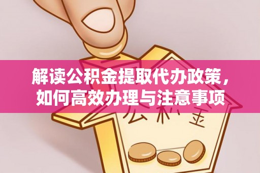 北林解读公积金提取代办政策，如何高效办理与注意事项