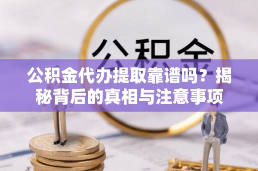 北林公积金代办提取靠谱吗？揭秘背后的真相与注意事项