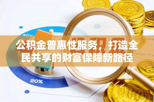 北林公积金普惠性服务，打造全民共享的财富保障新路径