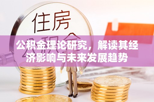 北林公积金理论研究，解读其经济影响与未来发展趋势