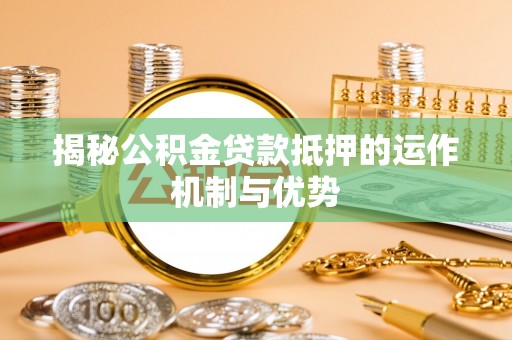 北林揭秘公积金贷款抵押的运作机制与优势