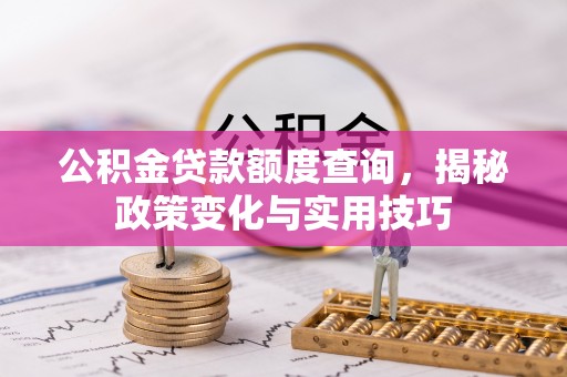 北林公积金贷款额度查询，揭秘政策变化与实用技巧
