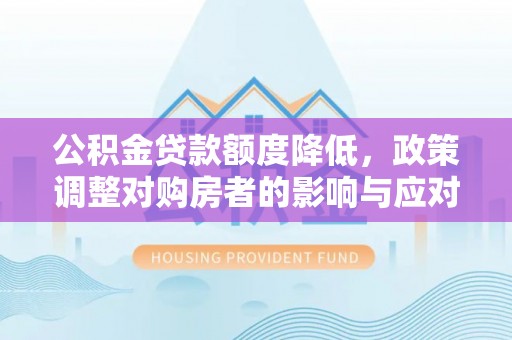 北林公积金贷款额度降低，政策调整对购房者的影响与应对策略