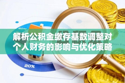 北林解析公积金缴存基数调整对个人财务的影响与优化策略