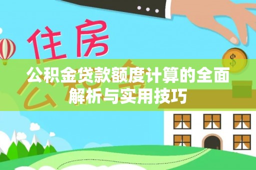 北林公积金贷款额度计算的全面解析与实用技巧