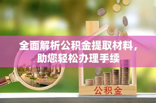 北林全面解析公积金提取材料，助您轻松办理手续