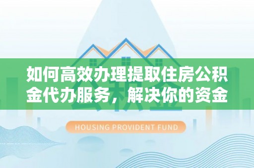 北林如何高效办理提取住房公积金代办服务，解决你的资金需求