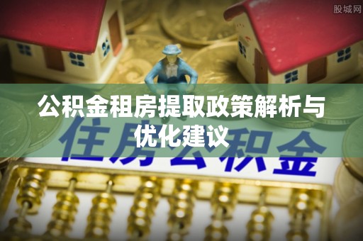 北林公积金租房提取政策解析与优化建议